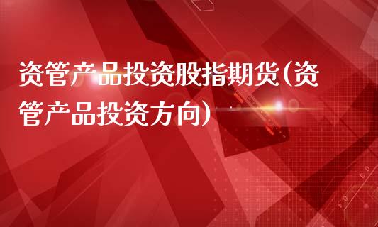 资管产品投资股指期货(资管产品投资方向)_https://www.liuyiidc.com_理财品种_第1张