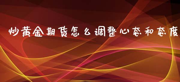 炒黄金期货怎么调整心态和态度_https://www.liuyiidc.com_基金理财_第1张