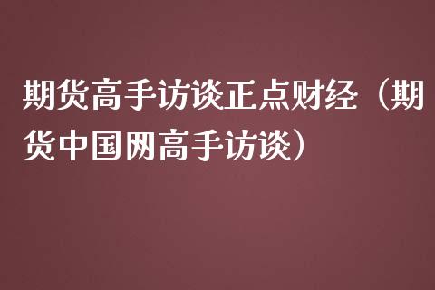 期货高手访谈正点财经（期货网高手访谈）_https://www.liuyiidc.com_道指直播_第1张