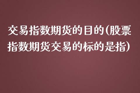 交易指数期货的目的(股票指数期货交易的标的是指)_https://www.liuyiidc.com_期货理财_第1张