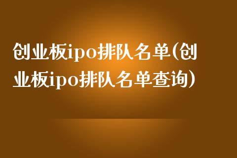 创业板ipo排队名单(创业板ipo排队名单查询)_https://www.liuyiidc.com_期货知识_第1张