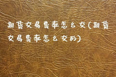 期货交易费率怎么交(期货交易费率怎么交的)_https://www.liuyiidc.com_恒生指数_第1张