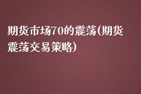 期货市场70的震荡(期货震荡交易策略)_https://www.liuyiidc.com_国际期货_第1张