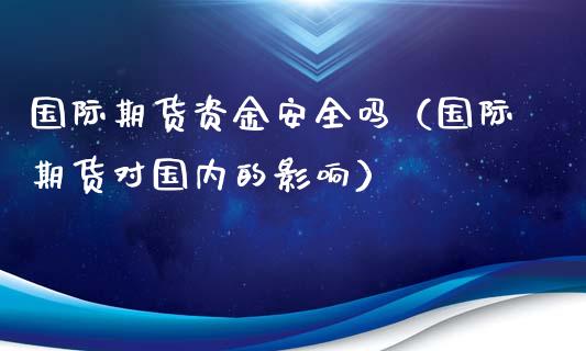 国际期货资金安全吗（国际期货对国内的影响）_https://www.liuyiidc.com_黄金期货_第1张