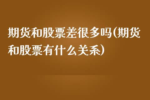 期货和股票差很多吗(期货和股票有什么关系)_https://www.liuyiidc.com_期货直播_第1张