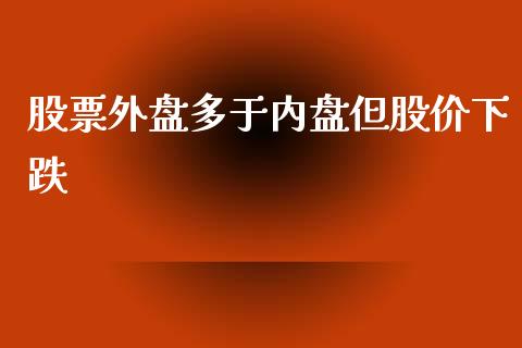 股票外盘多于内盘但股价下跌_https://www.liuyiidc.com_期货软件_第1张