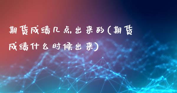 期货成绩几点出来的(期货成绩什么时候出来)_https://www.liuyiidc.com_理财品种_第1张