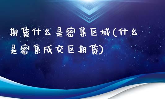 期货什么是密集区域(什么是密集成交区期货)_https://www.liuyiidc.com_期货直播_第1张