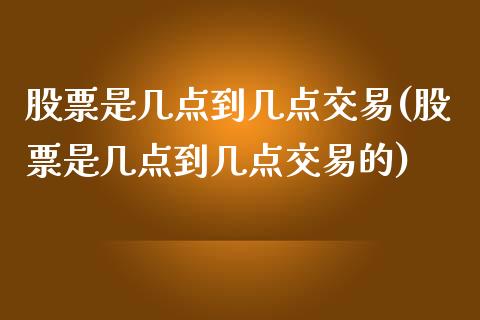 股票是几点到几点交易(股票是几点到几点交易的)_https://www.liuyiidc.com_期货理财_第1张