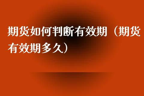 期货如何判断有效期（期货有效期多久）_https://www.liuyiidc.com_期货理财_第1张