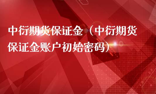 中衍期货保证金（中衍期货保证金账户初始）_https://www.liuyiidc.com_理财百科_第1张