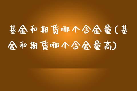 基金和期货哪个含金量(基金和期货哪个含金量高)_https://www.liuyiidc.com_期货软件_第1张