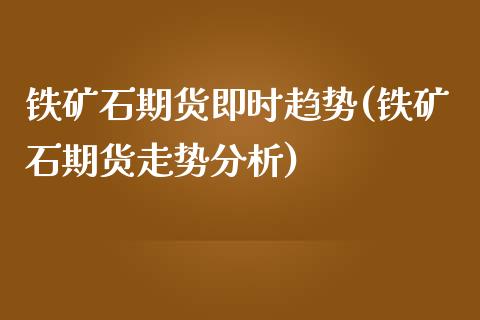 铁矿石期货即时趋势(铁矿石期货走势分析)_https://www.liuyiidc.com_国际期货_第1张