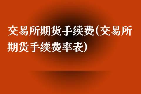 交易所期货手续费(交易所期货手续费率表)_https://www.liuyiidc.com_国际期货_第1张