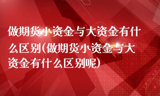 做期货小资金与大资金有什么区别(做期货小资金与大资金有什么区别呢)_https://www.liuyiidc.com_期货交易所_第1张