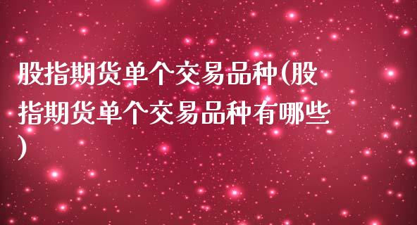 股指期货单个交易品种(股指期货单个交易品种有哪些)_https://www.liuyiidc.com_国际期货_第1张