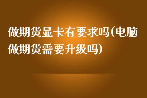 做期货显有要求吗(电脑做期货需要升级吗)_https://www.liuyiidc.com_期货直播_第1张