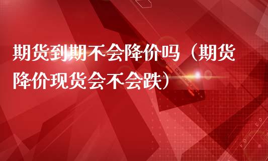 期货到期不会降价吗（期货降价会不会跌）_https://www.liuyiidc.com_理财百科_第1张