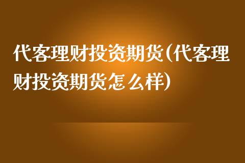 代客理财投资期货(代客理财投资期货怎么样)_https://www.liuyiidc.com_期货品种_第1张