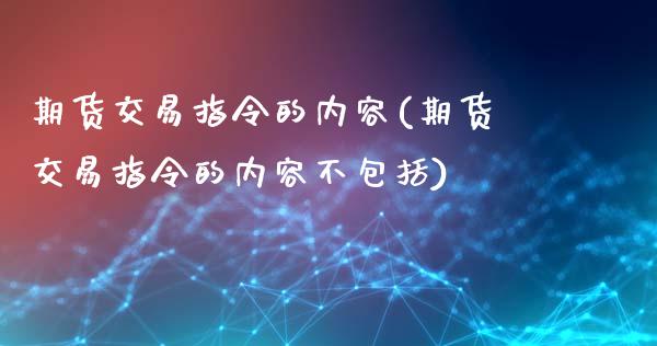 期货交易指令的内容(期货交易指令的内容不包括)_https://www.liuyiidc.com_财经要闻_第1张