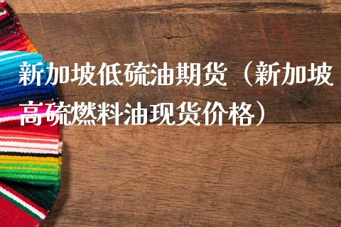 新加坡低硫油期货（新加坡高硫燃料油）_https://www.liuyiidc.com_期货理财_第1张