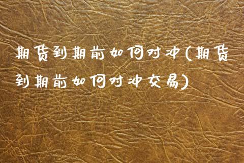 期货到期前如何对冲(期货到期前如何对冲交易)_https://www.liuyiidc.com_道指直播_第1张