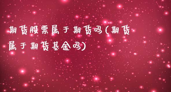 期货股票属于期货吗(期货属于期货基金吗)_https://www.liuyiidc.com_道指直播_第1张