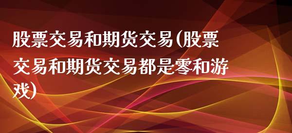 股票交易和期货交易(股票交易和期货交易都是零和游戏)_https://www.liuyiidc.com_期货直播_第1张