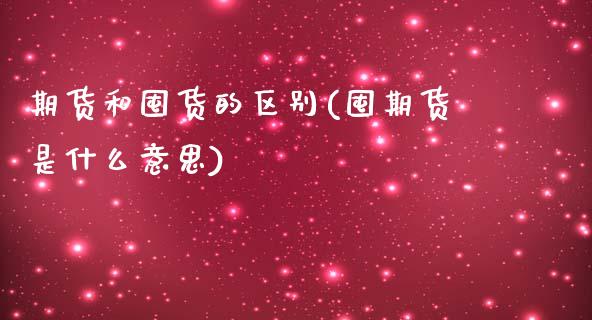 期货和囤货的区别(囤期货是什么意思)_https://www.liuyiidc.com_财经要闻_第1张