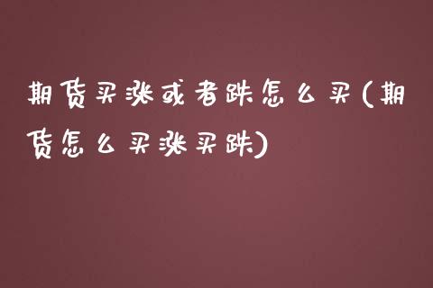 期货买涨或者跌怎么买(期货怎么买涨买跌)_https://www.liuyiidc.com_期货直播_第1张