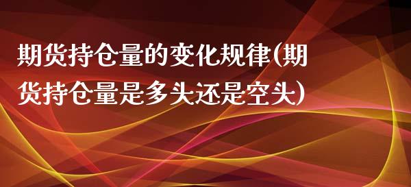 期货持仓量的变化规律(期货持仓量是多头还是空头)_https://www.liuyiidc.com_期货直播_第1张