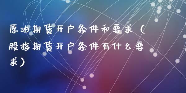 原油期货条件和要求（股指期货条件有什么要求）_https://www.liuyiidc.com_期货理财_第1张