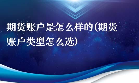 期货账户是怎么样的(期货账户类型怎么选)_https://www.liuyiidc.com_理财百科_第1张