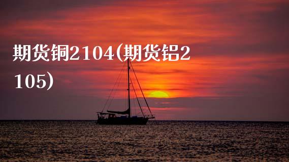 期货铜2104(期货铝2105)_https://www.liuyiidc.com_基金理财_第1张