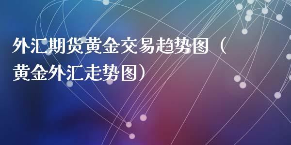 外汇期货黄金交易趋势图（黄金外汇走势图）_https://www.liuyiidc.com_恒生指数_第1张