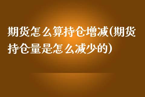 期货怎么算持仓增减(期货持仓量是怎么减少的)_https://www.liuyiidc.com_期货直播_第1张