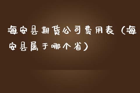 海安县期货费用表（海安县属于哪个省）_https://www.liuyiidc.com_恒生指数_第1张