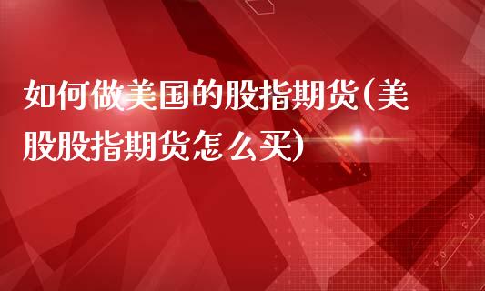 如何做美国的股指期货(美股股指期货怎么买)_https://www.liuyiidc.com_期货品种_第1张