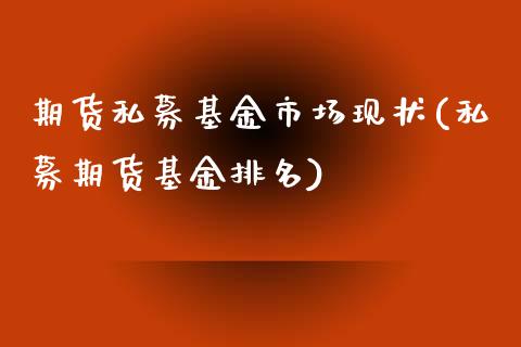 期货私募基金市场现状(私募期货基金排名)_https://www.liuyiidc.com_期货品种_第1张