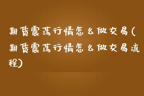 期货震荡行情怎么做交易(期货震荡行情怎么做交易流程)_https://www.liuyiidc.com_期货品种_第1张