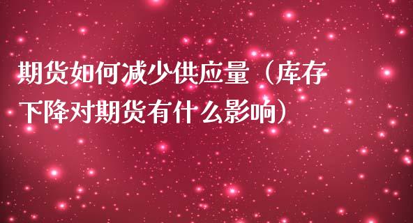 期货如何减少量（库存下降对期货有什么影响）_https://www.liuyiidc.com_原油直播室_第1张