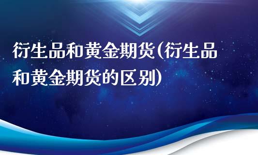 衍生品和黄金期货(衍生品和黄金期货的区别)_https://www.liuyiidc.com_基金理财_第1张