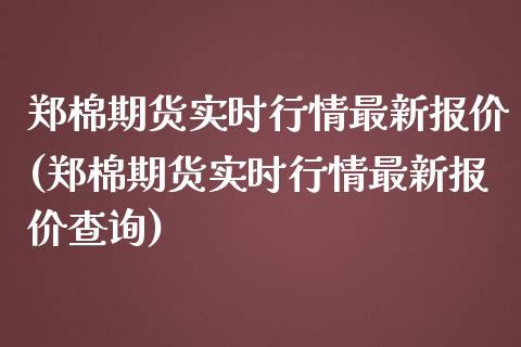 郑棉期货实时行情最新报价(郑棉期货实时行情最新报价查询)_https://www.liuyiidc.com_期货交易所_第1张