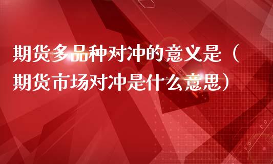 期货多品种对冲的意义是（期货市场对冲是什么意思）_https://www.liuyiidc.com_恒生指数_第1张