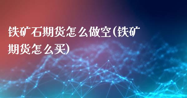 铁矿石期货怎么做空(铁矿期货怎么买)_https://www.liuyiidc.com_理财品种_第1张