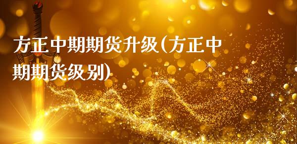 方正中期期货升级(方正中期期货级别)_https://www.liuyiidc.com_期货品种_第1张