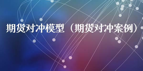 期货对冲模型（期货对冲案例）_https://www.liuyiidc.com_原油期货_第1张