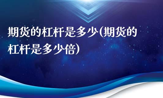 期货的杠杆是多少(期货的杠杆是多少倍)_https://www.liuyiidc.com_国际期货_第1张