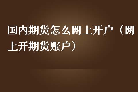 国内期货怎么网上（网上开期货账户）_https://www.liuyiidc.com_原油直播室_第1张