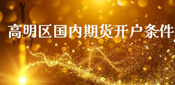 高明区国内期货条件_https://www.liuyiidc.com_理财百科_第1张